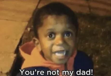 You're not my dad!