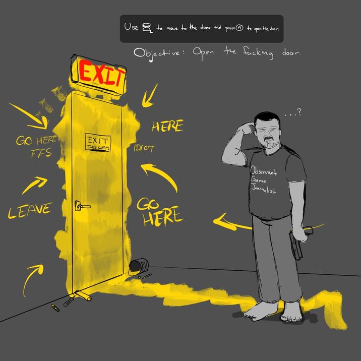 GO HERE FFS EXIT EXIT THIS WAY Use to move to the door and press ® to open the door. Objective: Open the f------ door. HERE IDICT 16 LEAVE T CHERE HERE Observant Game Journalist