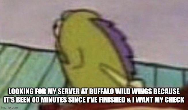 LOOKING FOR MY SERVER AT BUFFALO WILD WINGS BECAUSE IT'S BEEN 40 MINUTES SINCE I'VE FINISHED & I WANT MY CHECK imgflip.com