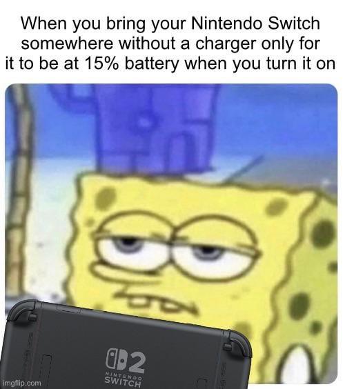 When you bring your Nintendo Switch somewhere without a charger only for it to be at 15% battery when you turn it on imgflip.com 41 02 NINTENDO SWITCH