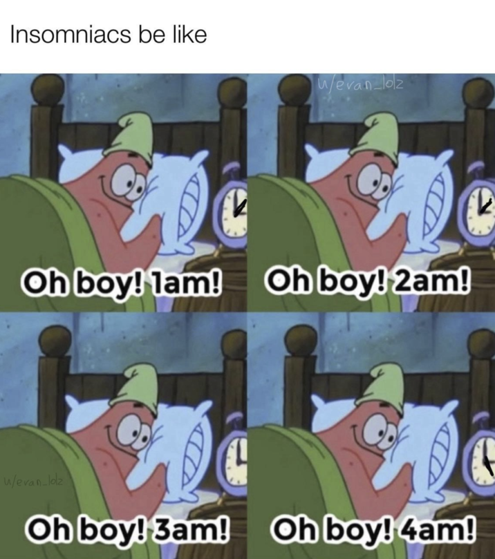 Insomniacs be like w/evan_lolz Oh boy! 1am! Oh boy! 2am! w/evan_lolz Oh boy! 3am! Oh boy! 4am! 2