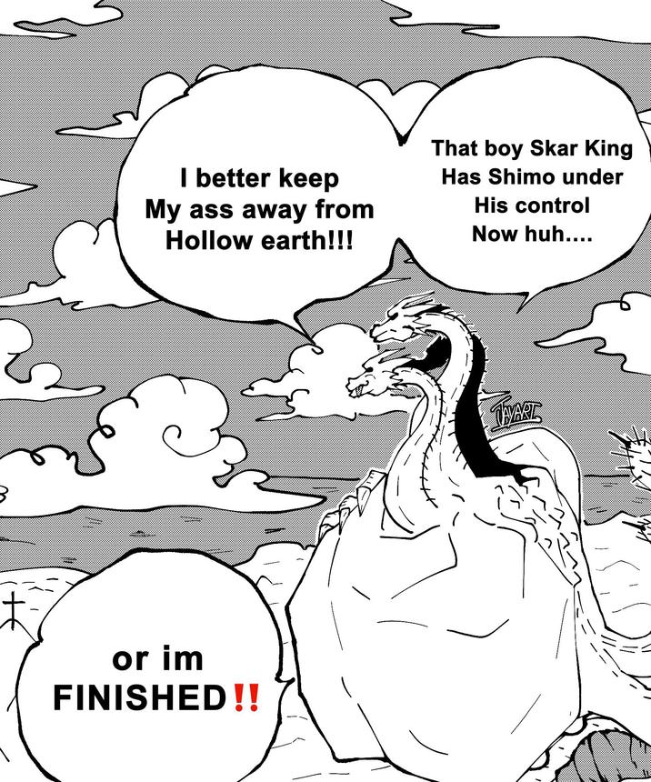 I better keep My ass away from Hollow earth!!! That boy Skar King Has Shimo under His control Now huh.... or im FINISHED!! TWART