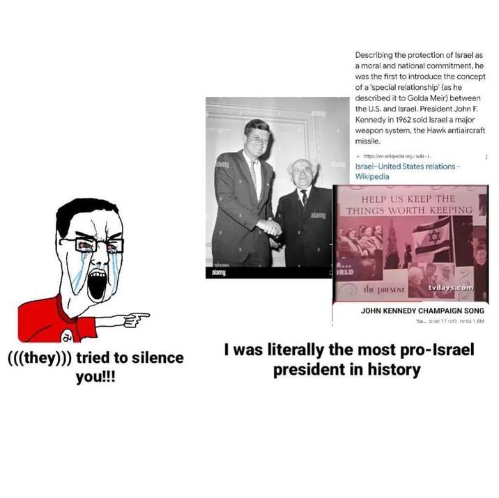 alamis alamy alamy lang Describing the protection of Israel as a moral and national commitment, he was the first to introduce the concept of a 'special relationship' (as he described it to Golda Meir) between the U.S. and Israel. President John F. Kennedy in 1962 sold Israel a major weapon system, the Hawk antiaircraft missile. https://en.wikipedia.org wiki 1. Israel-United States relations - Wikipedia HELP US KEEP THE THINGS WORTH KEEPING RLD the PRESENT tvdays.com JOHN KENNEDY CHAMPAIGN SONG 1,8M צפיות לפני 17 שנים עוד (((they))) tried to silence you!!! I was literally the most pro-Israel president in history