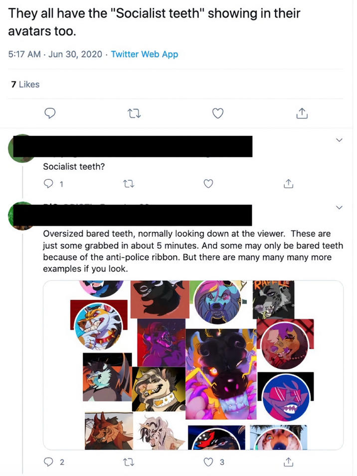 They all have the "Socialist teeth" showing in their avatars too. 5:17 AM Jun 30, 2020 Twitter Web App 7 Likes Socialist teeth? 1 27 27 个 Oversized bared teeth, normally looking down at the viewer. These are just some grabbed in about 5 minutes. And some may only be bared teeth because of the anti-police ribbon. But there are many many many more examples if you look. 2 3 ↑