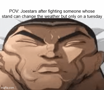 POV: Joestars after fighting someone whose stand can change the weather but only on a tuesday mgflip.com