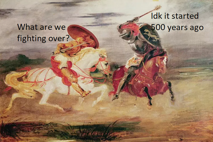 What are we fighting over? Idk it started 500 years ago