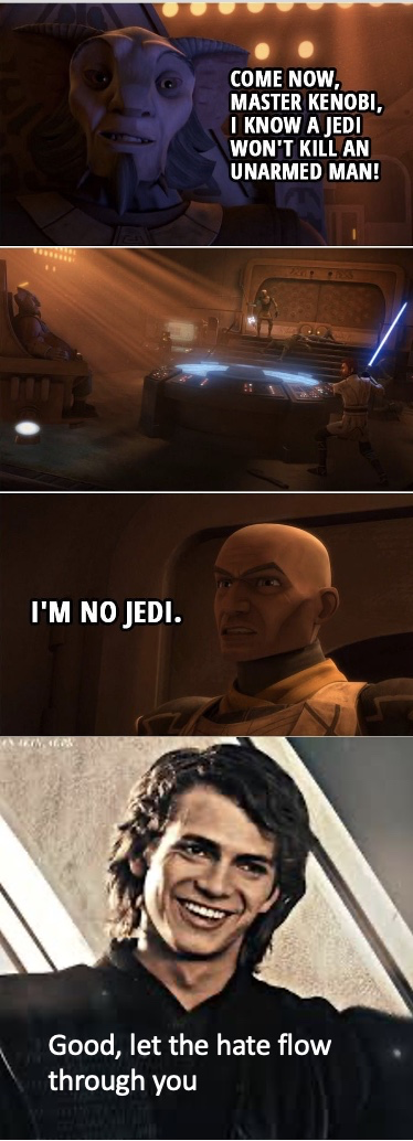 I'M NO JEDI. COME NOW, MASTER KENOBI, I KNOW A JEDI WON'T KILL AN UNARMED MAN! Good, let the hate flow through you