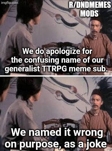 imgflip.com R/DNDMEMES MODS We do apologize for the confusing name of our generalist TTRPG meme sub. AUT We named it wrong on purpose, as a joke