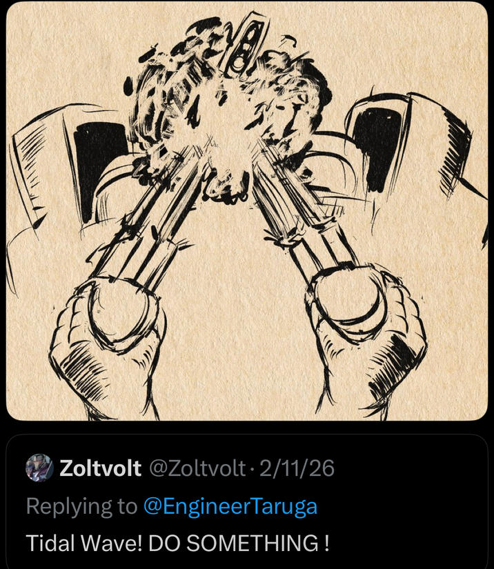 Zoltvolt @Zoltvolt 2/11/26 Replying to @EngineerTaruga Tidal Wave! DO SOMETHING!