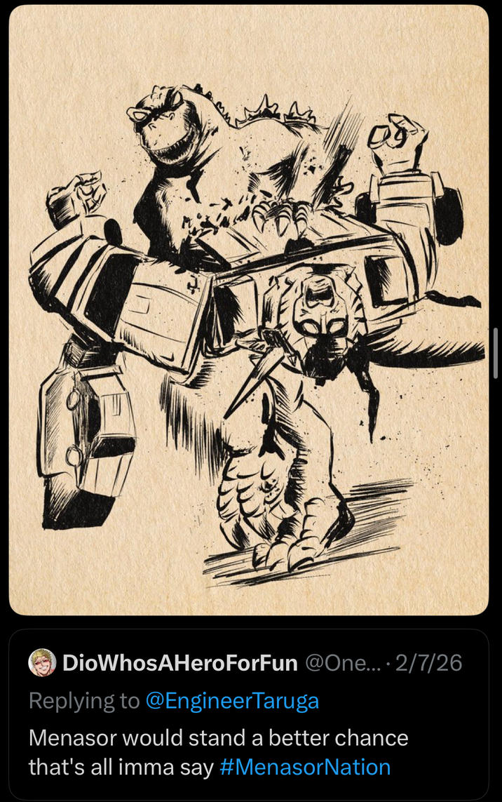 DioWhosAHeroForFun @One... 2/7/26 Replying to @EngineerTaruga Menasor would stand a better chance that's all imma say #MenasorNation