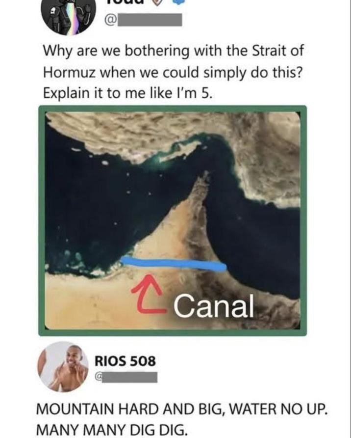 Why are we bothering with the Strait of Hormuz when we could simply do this? Explain it to me like I'm 5. RIOS 508 Canal MOUNTAIN HARD AND BIG, WATER NO UP. MANY MANY DIG DIG.
