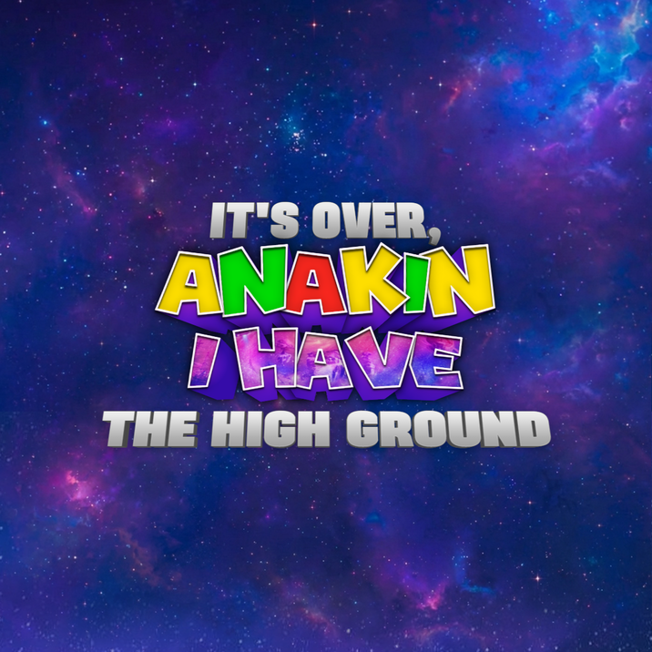 IT'S OVER, ANAKIN I HAVE THE HIGH GROUND