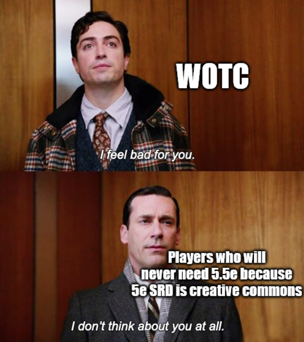 WOTC I feel bad for you. Players who will never need 5.5e because 5e SRD is creative commons I don't think about you at all.