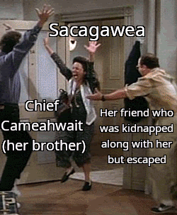Sacagawea Chief Her friend who Cameahwait was kidnapped (her brother) along with her but escaped