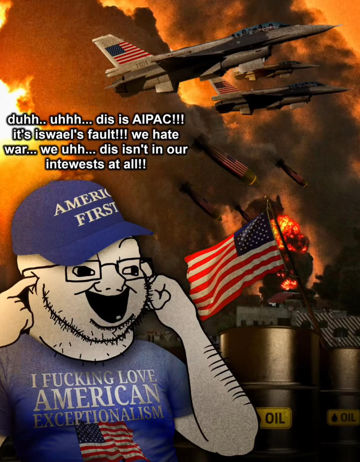 7101 duhh.. uhhh... dis is AIPAC!!! it's iswael's fault!!! we hate war... we uhh... dis isn't in our intewests at all!! AMERI FIRST 1101 I F------ LOVE AMERICAN EXCEPTIONALISM OIL <- OIL