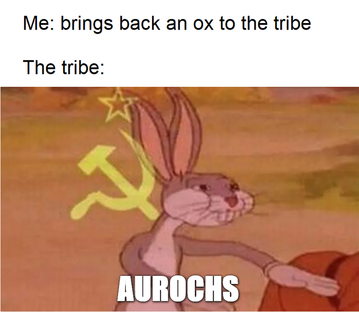 Me: brings back an ox to the tribe The tribe: AUROCHS