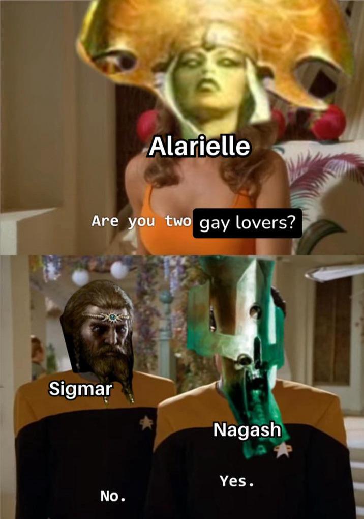 Alarielle Are you two gay lovers? Sigmar Nagash No. Yes.