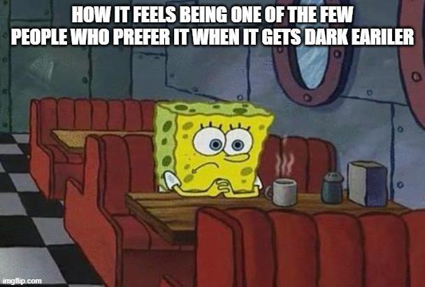 HOW IT FEELS BEING ONE OF THE FEW PEOPLE WHO PREFER IT WHEN IT GETS DARK EARILER 9 imgflip.com