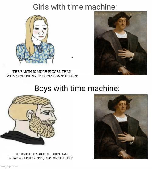 Girls with time machine: THE EARTH IS MUCH BIGGER THAN WHAT YOU THINK IT IS, STAY ON THE LEFT Boys with time machine: THE EARTH IS MUCH BIGGER THAN WHAT YOU THINK IT IS, STAY ON THE LEFT imgflip.com