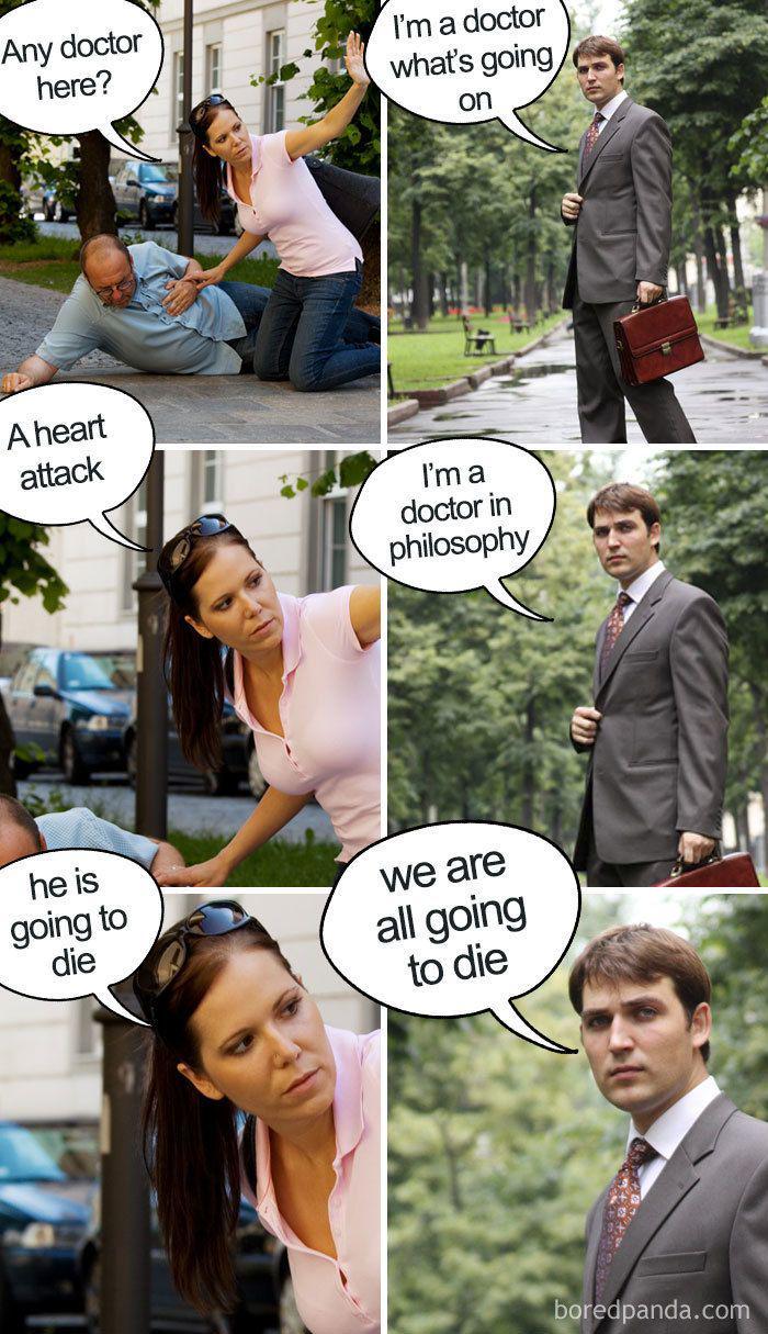 Any doctor here? I'm a doctor what's going on A heart attack I'm a doctor in philosophy he is going to die we are all going to die boredpanda.com