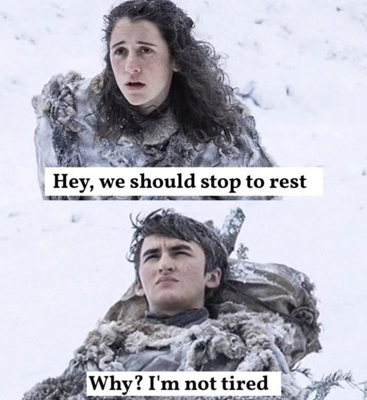 Hey, we should stop to rest Why? I'm not tired