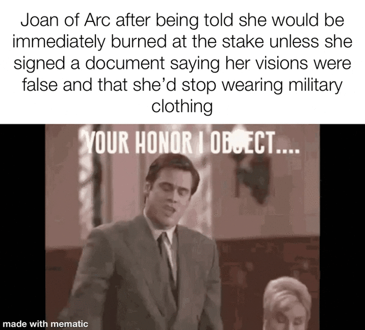 Joan of Arc after being told she would be immediately burned at the stake unless she signed a document saying her visions were false and that she'd stop wearing military clothing YOUR HONOR OBJECT.... 博 made with mematic