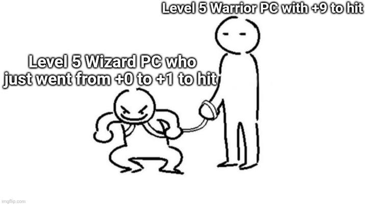 Level 5 Warrior PC with +9 to hit Level 5 Wizard PC who just went from +0 to +1 to hit imgflip.com