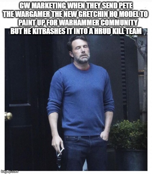 GW MARKETING WHEN THEY SEND PETE THE WARGAMER THE NEW GRETCHIN HQ MODEL TO PAINT UP FOR WARHAMMER COMMUNITY BUT HE KITBASHES IT INTO A HRUD KILL TEAM imgflip.com