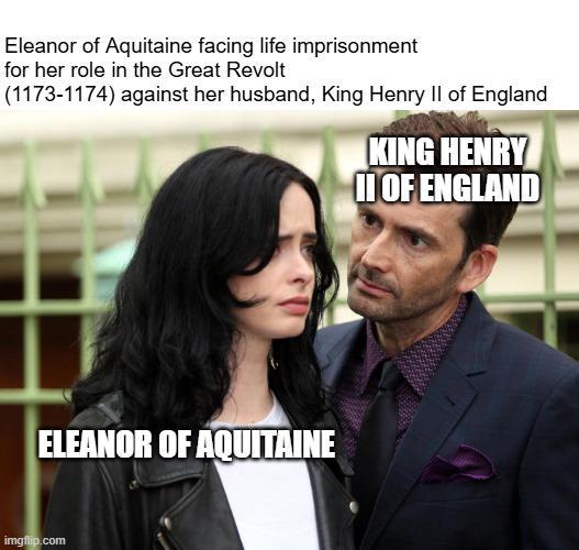 Eleanor of Aquitaine facing life imprisonment for her role in the Great Revolt (1173-1174) against her husband, King Henry II of England KING HENRY II OF ENGLAND ELEANOR OF AQUITAINE imgflip.com
