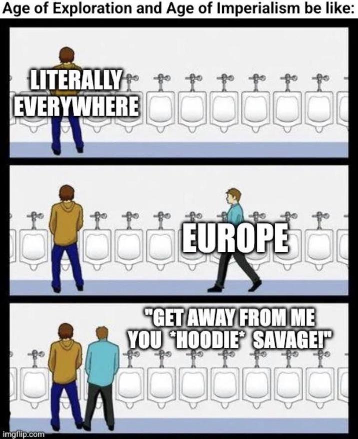 Age of Exploration and Age of Imperialism be like: LITERALLY to t t t t t EVERYWHERE imgflip.com to to to to EUROPE "GET AWAY FROM ME YOU HOODIE SAVAGE!"