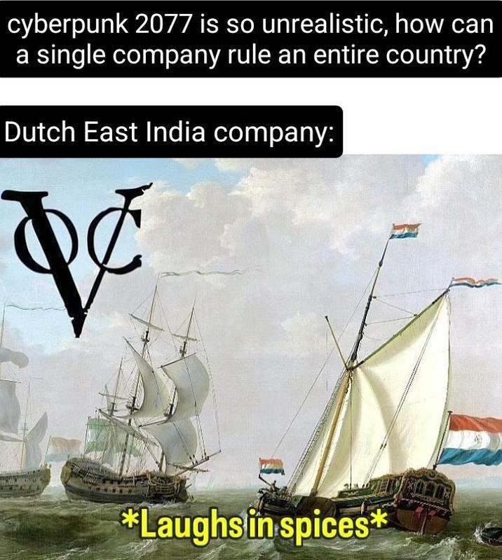 cyberpunk 2077 is so unrealistic, how can a single company rule an entire country? Dutch East India company: & *Laughs in spices*