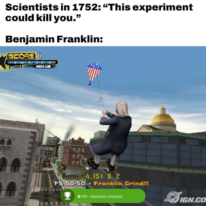 Scientists in 1752: "This experiment could kill you." Benjamin Franklin: SCORE ( NOLLIE A 4.151 X 2 FS 50.50 + Franklin Grind!!! 100 - Electricity Unlocked IGN.CO