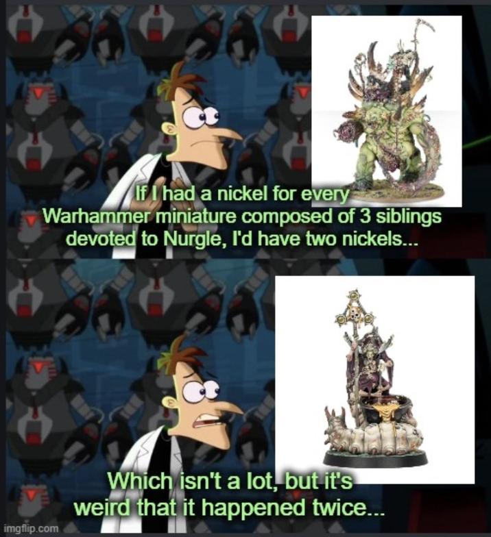 If I had a nickel for every Warhammer miniature composed of 3 siblings devoted to Nurgle, I'd have two nickels... imgflip.com Which isn't a lot, but it's weird that it happened twice...