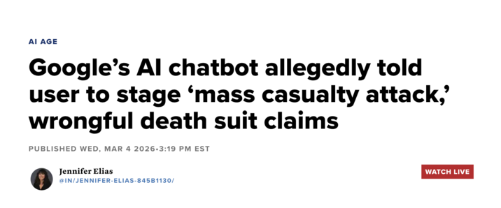 AI AGE Google's Al chatbot allegedly told user to stage ‘mass casualty attack,' wrongful death suit claims PUBLISHED WED, MAR 4 2026.3:19 PM EST Jennifer Elias @IN/JENNIFER-ELIAS-845B1130/ WATCH LIVE