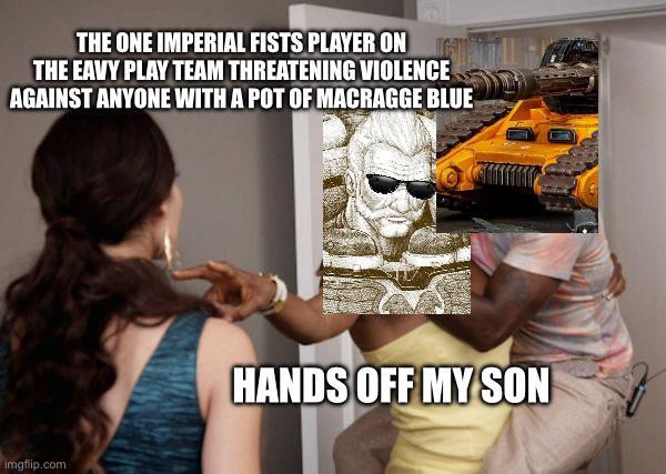 THE ONE IMPERIAL FISTS PLAYER ON THE EAVY PLAY TEAM THREATENING VIOLENCE AGAINST ANYONE WITH A POT OF MACRAGGE BLUE imgflip.com HANDS OFF MY SON