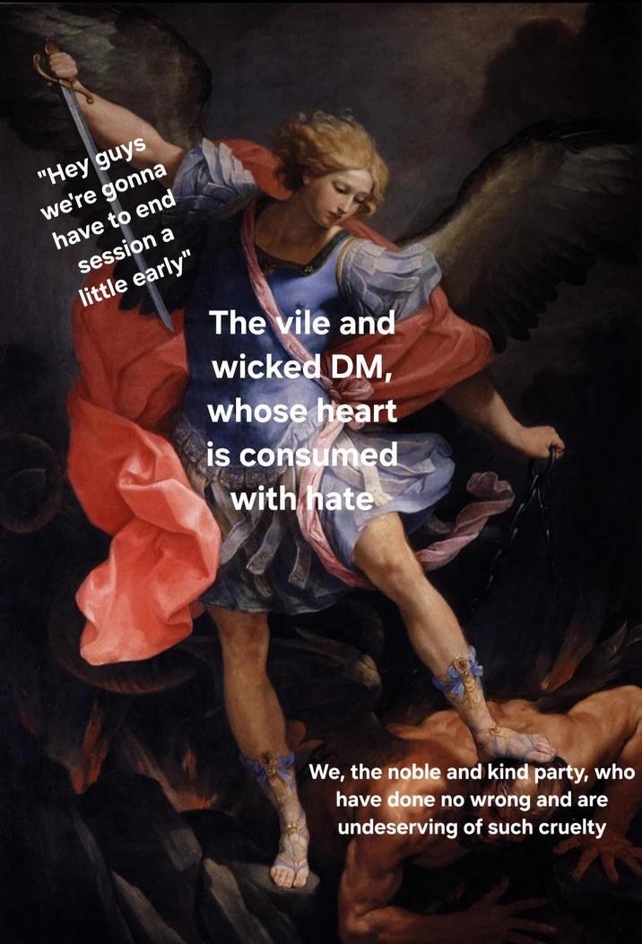 "Hey guys we're gonna have to end session a little early" The vile and wicked DM, whose heart is consumed with hate We, the noble and kind party, who have done no wrong and are undeserving of such cruelty