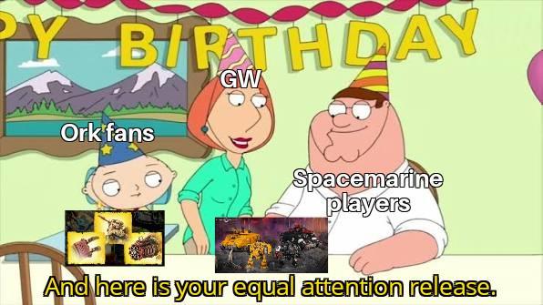 BIRTHDAY GW Ork fans Spacemarine players TA And here is your equal attention release.
