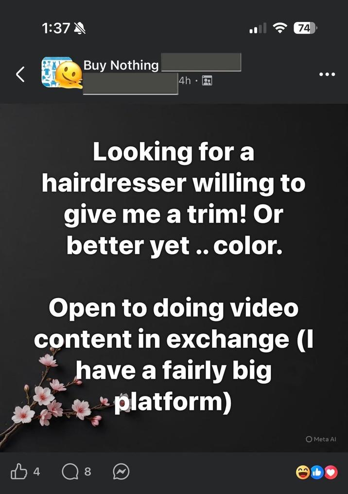 1:37 Buy Nothing 4h - 74 Looking for a hairdresser willing to give me a trim! Or better yet .. color. Open to doing video content in exchange (I have a fairly big platform) 4 8 O Meta Al