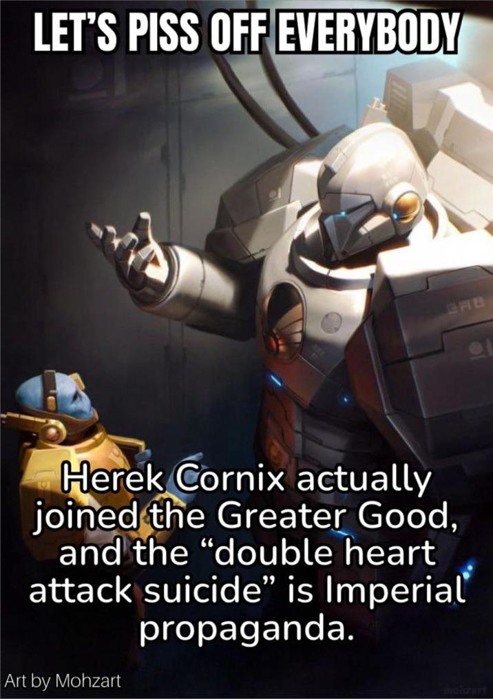 LET'S PISS OFF EVERYBODY Herek Cornix actually joined the Greater Good, and the "double heart attack suicide" is Imperial propaganda. Art by Mohzart mohzart 器:
