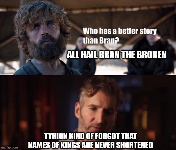 Who has a better story than Bran? ALL HAIL BRAN THE BROKEN imgflip.com TYRION KIND OF FORGOT THAT NAMES OF KINGS ARE NEVER SHORTENED
