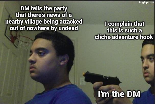 imgflip.com DM tells the party that there's news of a nearby village being attacked out of nowhere by undead I complain that this is such a cliche adventure hook I'm the DM