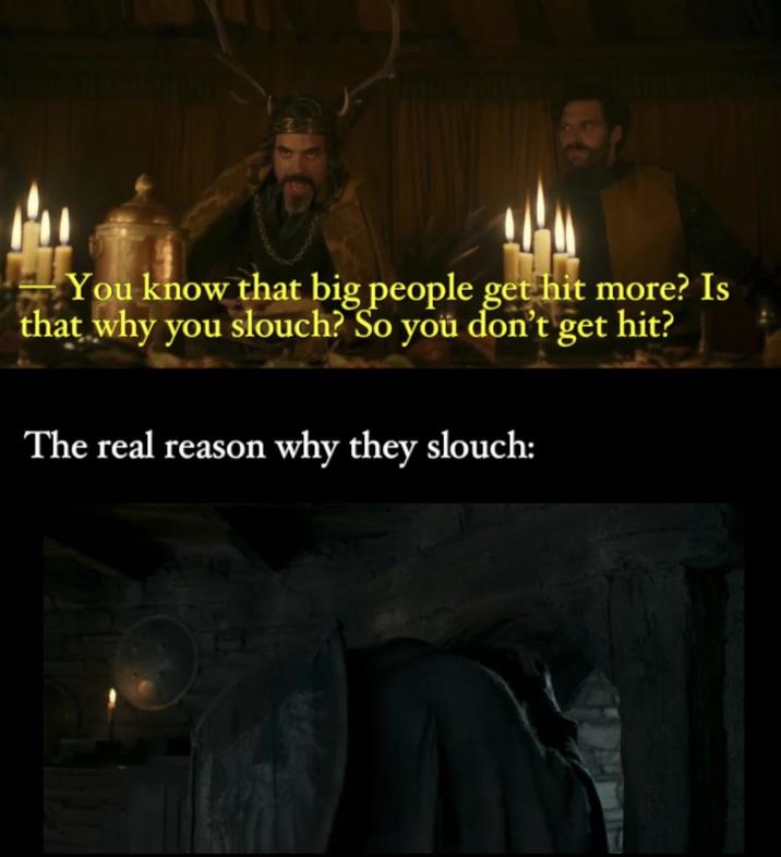 You know that big people get hit more? Is that why you slouch? So you don't get hit? The real reason why they slouch:
