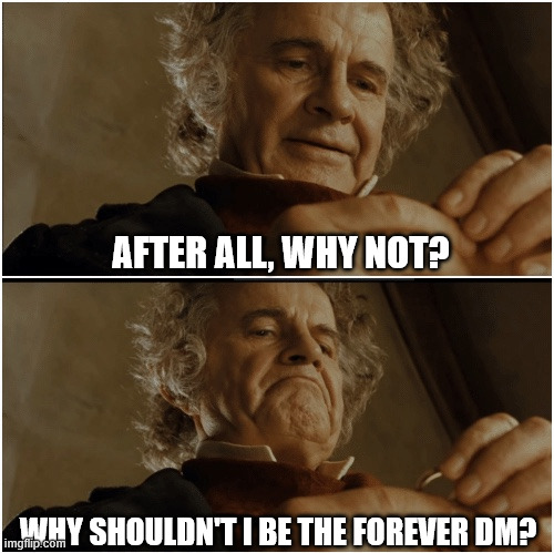 AFTER ALL, WHY NOT? WHY SHOULDN'T I BE THE FOREVER DM? imgflip.com