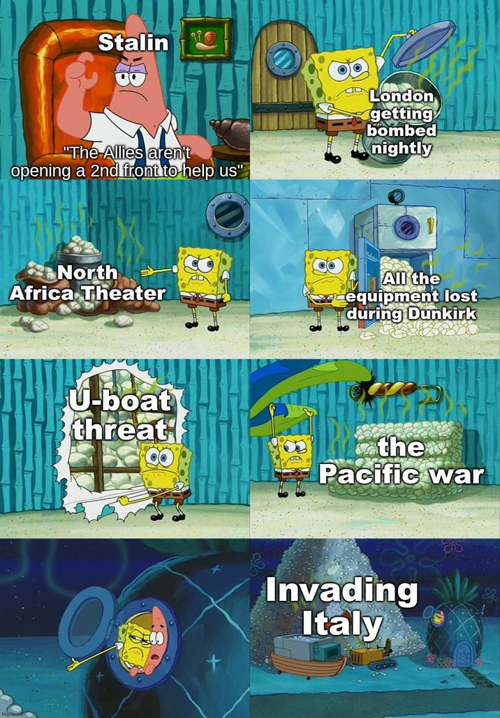 Stalin H "The Allies aren't opening a 2nd front to help us" North Africa Theater imgflip.com D London getting bombed nightly 1 All the equipment lost during Dunkirk U-boat threat the Pacific war + Invading Italy