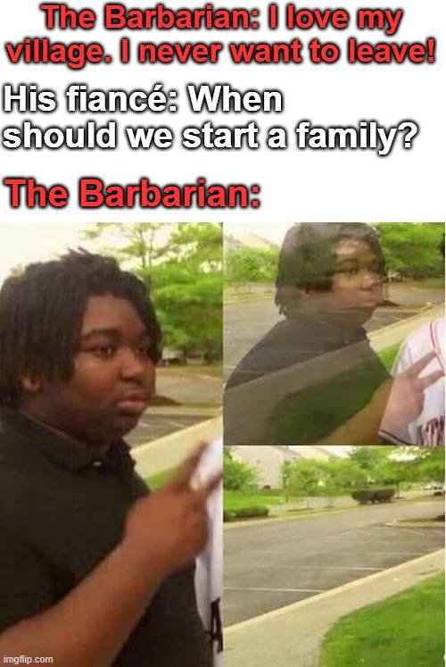 The Barbarian: I love my village. I never want to leave! His fiancé: When should we start a family? The Barbarian: imgflip.com