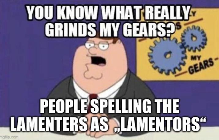 YOU KNOW WHAT REALLY GRINDS MY GEARS? MY GEARS PEOPLE SPELLING THE LAMENTERS AS LAMENTORS" mgflip.com