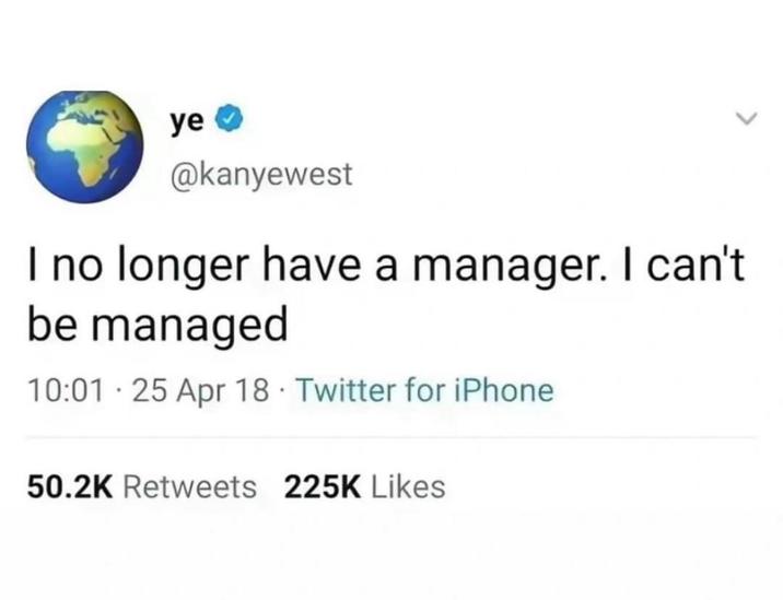 ye @kanyewest I no longer have a manager. I can't be managed 10:01 25 Apr 18 Twitter for iPhone 50.2K Retweets 225K Likes