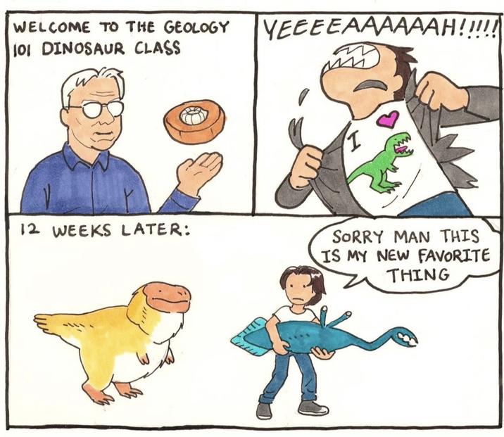 WELCOME TO THE GEOLOGY YEEEEAAAAAAH!!!!! 101 DINOSAUR CLASS I 12 WEEKS LATER: SORRY MAN THIS IS MY NEW FAVORITE THING