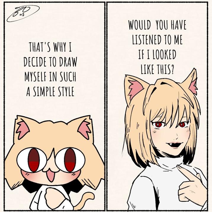 THAT'S WHY I DECIDE TO DRAW MYSELF IN SUCH A SIMPLE STYLE WOULD YOU HAVE LISTENED TO ME IF I LOOKED LIKE THIS?