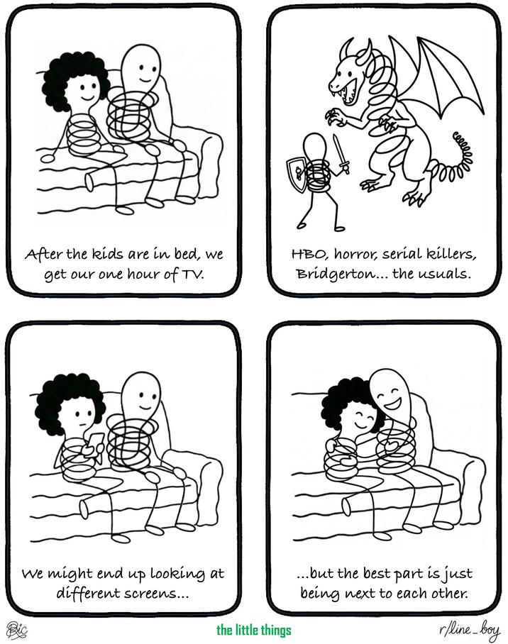 After the kids are in bed, we get our one hour of TV. HBO, horror, serial killers, Bridgerton... the usuals. ED We might end up looking at different screens... ...but the best part is just being next to each other. Bic the little things r/line_boy